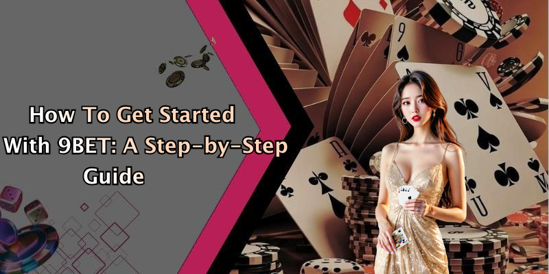 How To Get Started With 9BET: A Step-by-Step Guide