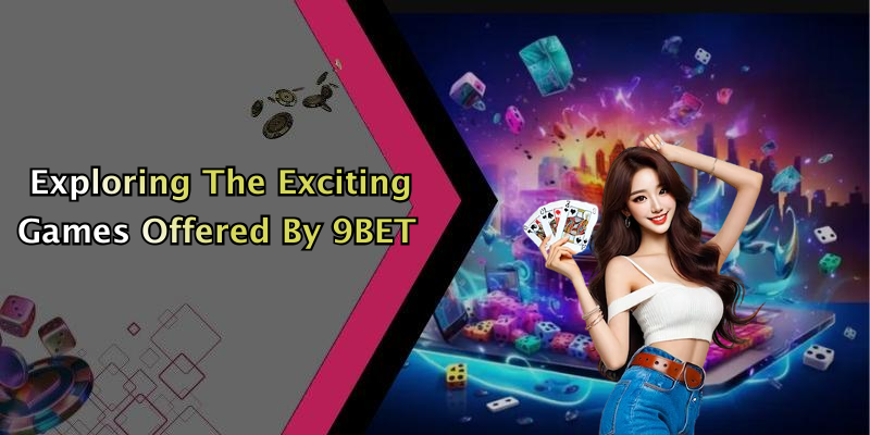 Exploring The Exciting Games Offered By 9BET