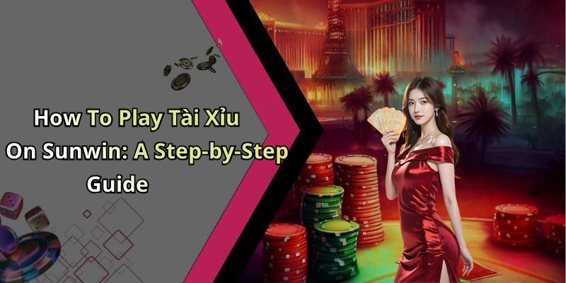 How To Play T&agrave;i Xỉu On Sunwin: A Step-by-Step Guide